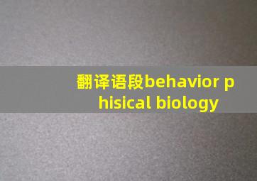 翻译语段behavior phisical biology